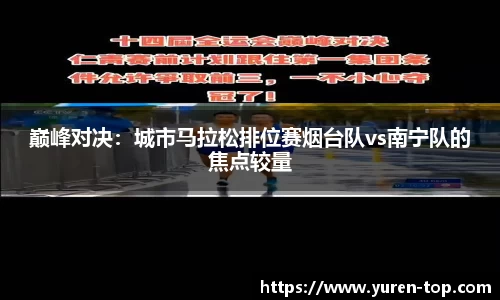 巅峰对决：城市马拉松排位赛烟台队vs南宁队的焦点较量