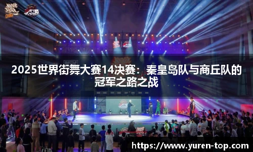 2025世界街舞大赛14决赛：秦皇岛队与商丘队的冠军之路之战