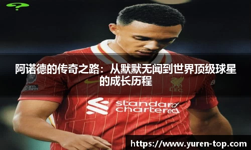 阿诺德的传奇之路：从默默无闻到世界顶级球星的成长历程