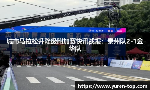 城市马拉松升降级附加赛快讯战报：泰州队2-1金华队