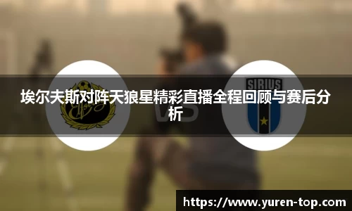 埃尔夫斯对阵天狼星精彩直播全程回顾与赛后分析