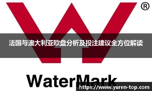 法国与澳大利亚欧盘分析及投注建议全方位解读