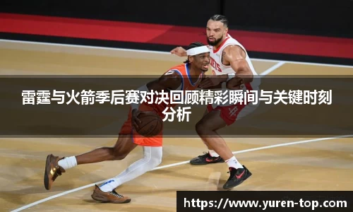 雷霆与火箭季后赛对决回顾精彩瞬间与关键时刻分析